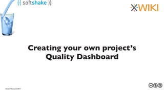 27 au 29 mars 2013Vincent Massol, Oct2017
Creating your own project’s
Quality Dashboard
 
