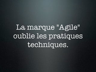 La marque "Agile"
oublie les pratiques
    techniques.
 