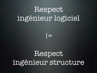 Respect
 ingénieur logiciel

        !=

     Respect
ingénieur structure
 