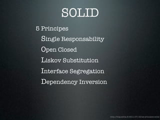 SOLID
5 Principes
 Single Responsability
 Open Closed
 Liskov Substitution
 Interface Segregation
 Dependency Inversion



                         http://blog.xebia.fr/2011/07/18/les-principes-solid/
 