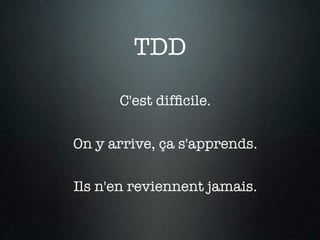 TDD

      C'est difﬁcile.

On y arrive, ça s'apprends.

Ils n'en reviennent jamais.
 