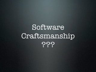 Software
Craftsmanship
     ???
 