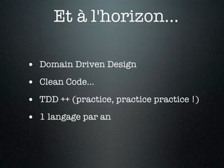 Et à l'horizon...

• Domain Driven Design
• Clean Code...
• TDD ++ (practice, practice practice !)
• 1 langage par an
 