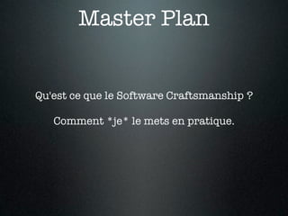 Master Plan


Qu'est ce que le Software Craftsmanship ?

   Comment *je* le mets en pratique.
 