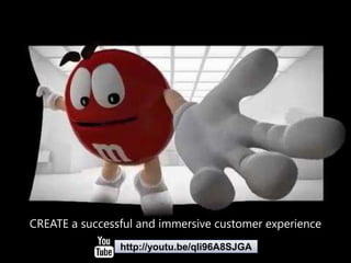 CREATE a successful and immersive customer experience 
http://youtu.be/qli96A8SJGA 
 