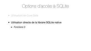 Options d’accès à SQLite
•

Utilisation de Core Data

•

Utilisation directe de la libraire SQLite native
➡

Fonctions C

 