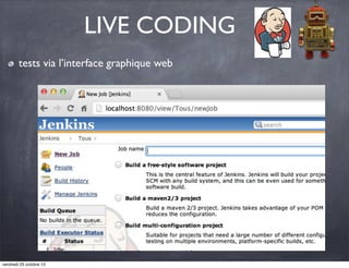 LIVE CODING
tests via l’interface graphique web

vendredi 25 octobre 13

 