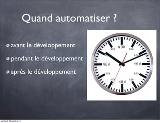 Quand automatiser ?
avant le développement
pendant le développement
après le développement

vendredi 25 octobre 13

 