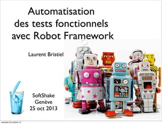 Automatisation
des tests fonctionnels
avec Robot Framework
Laurent Bristiel

SoftShake
Genève
25 oct 2013
vendredi 25 octobre 13

 