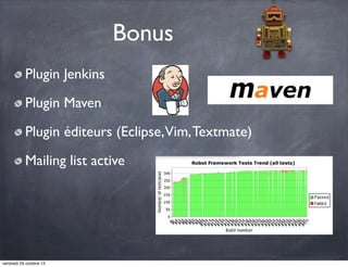 Bonus
Plugin Jenkins
Plugin Maven
Plugin éditeurs (Eclipse,Vim, Textmate)
Mailing list active

vendredi 25 octobre 13

 