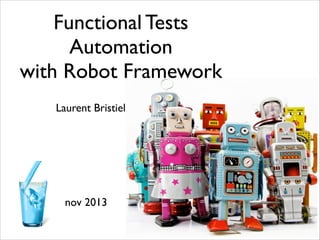 Functional Tests 
Automation	

with Robot Framework
Laurent Bristiel

nov 2013

 