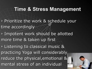 Time & Stress Management Prioritize the work & schedule your time accordingly Impotent work should be allotted more time & taken up first Listening to classical music & practicing Yoga will considerably reduce the physical,emotional & mental stress of an individual 