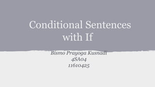 Conditional Sentences
with If
Bismo Prayoga Kusnadi
4SA04
11610425

 