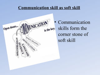 Communication skill as soft skill

• Communication
skills form the
corner stone of
soft skill

 