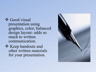  Good visual
presentation using
graphics, color, balanced
design layout- adds so
much to written
communication.
 Keep handouts and
other written materials
for your presentation.

 