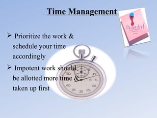 Time Management
 Prioritize the work &
schedule your time
accordingly
 Impotent work should
be allotted more time &
taken up first

 
