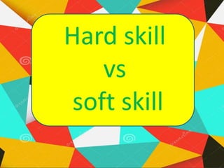 Hard skill
vs
soft skill
 