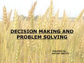 DECISION MAKING AND
PROBLEM SOLVING
Submitted by,
ANTONY BRITTO
 