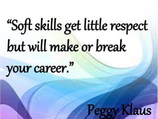 “Soft skills get little respect
but will make or break
your career.”
Peggy Klaus
 