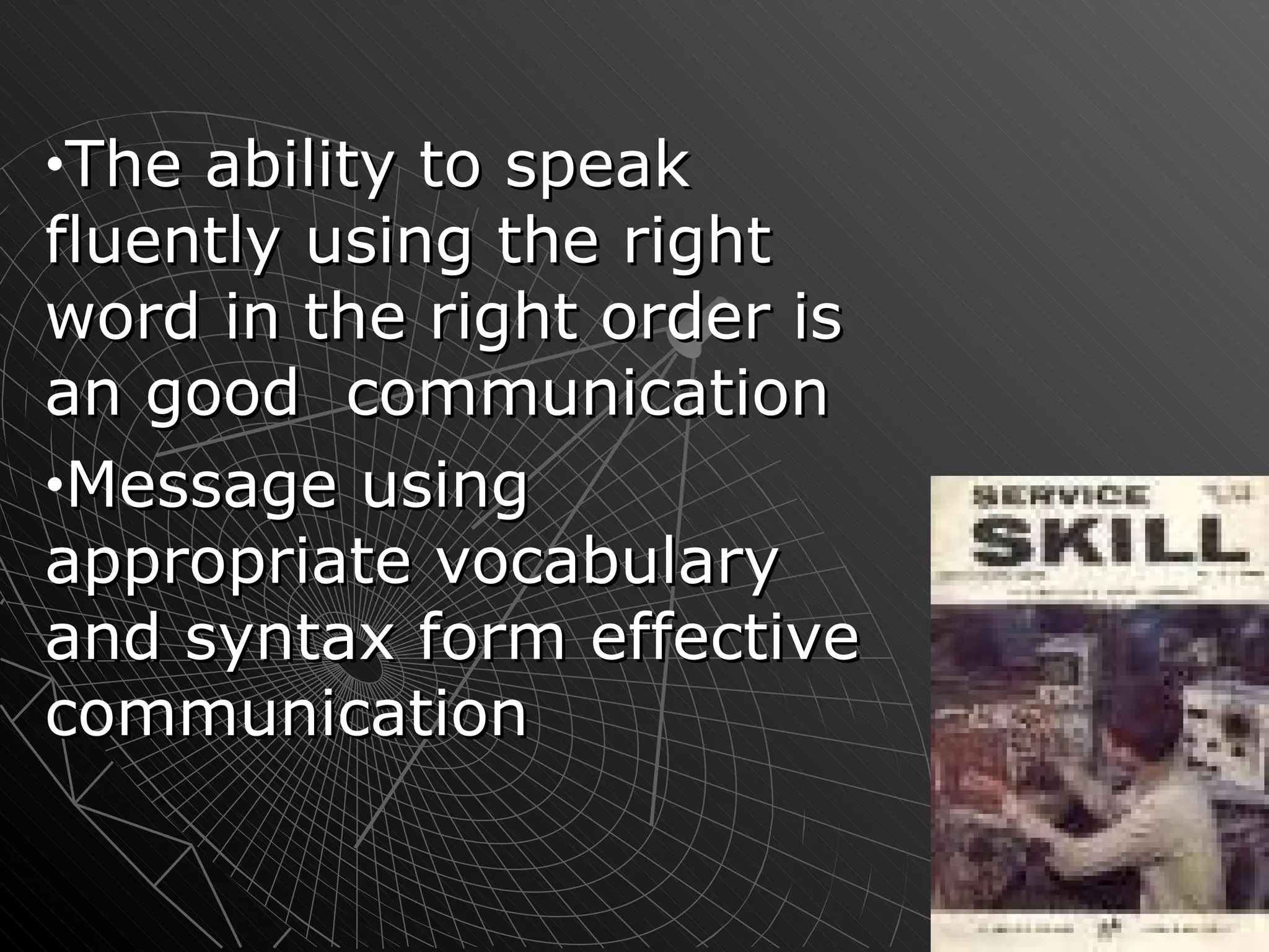 The ability to speak fluently using the right word in the right order is an good  communication Message using appropriate vocabulary and syntax form effective communication 