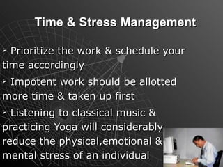Time & Stress Management Prioritize the work & schedule your time accordingly Impotent work should be allotted more time & taken up first Listening to classical music & practicing Yoga will considerably reduce the physical,emotional & mental stress of an individual 