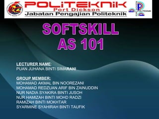 LECTURER NAME:
PUAN JUHANA BINTI SIMARANI
GROUP MEMBER:
MOHAMAD AKMAL BIN NOOREZANI
MOHAMAD REDZUAN ARIF BIN ZAINUDDIN
NUR NADIA SYAKIRA BINTI JUSOH
NUR HAMIZAH BINTI MOHD RADZI
RAMIZAH BINTI MOKHTAR
SYARMINE SYAHIRAH BINTI TAUFIK
 