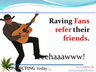 Raving Fans
    refer their
       friends.

Yeeehaaawww!
 