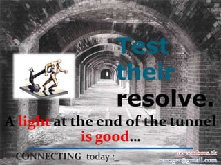 Test
                their
                resolve.
A light at the end of the tunnel
            is good…
 
