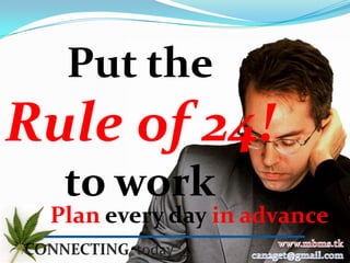 Put the
Rule of 24!
  to work
 Plan every day in advance.
 