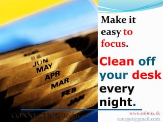 Make it
easy to
focus.
Clean off
your desk
every
night.
 
