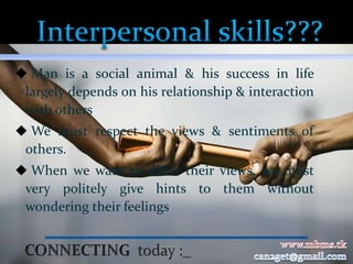  Man is a social animal & his success in life
 largely depends on his relationship & interaction
 with others
 We must respect the views & sentiments of
 others.
 When we want to differ their views, we must
 very politely give hints to them without
 wondering their feelings
 