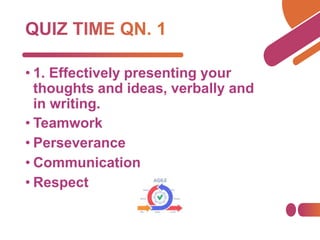 • 1. Effectively presenting your
thoughts and ideas, verbally and
in writing.
• Teamwork
• Perseverance
• Communication
• Respect
 