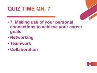 • 7. Making use of your personal
connections to achieve your career
goals
• Networking
• Teamwork
• Collaboration
 