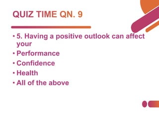 • 5. Having a positive outlook can affect
your
• Performance
• Confidence
• Health
• All of the above
 