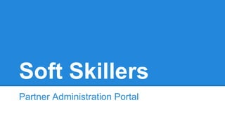 Soft Skillers 
Partner Administration Portal 
 