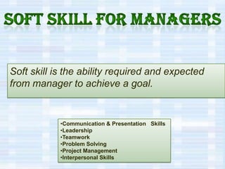 Soft skill for managers Soft skill is the ability required and expected from manager to achieve a goal. ,[object Object]