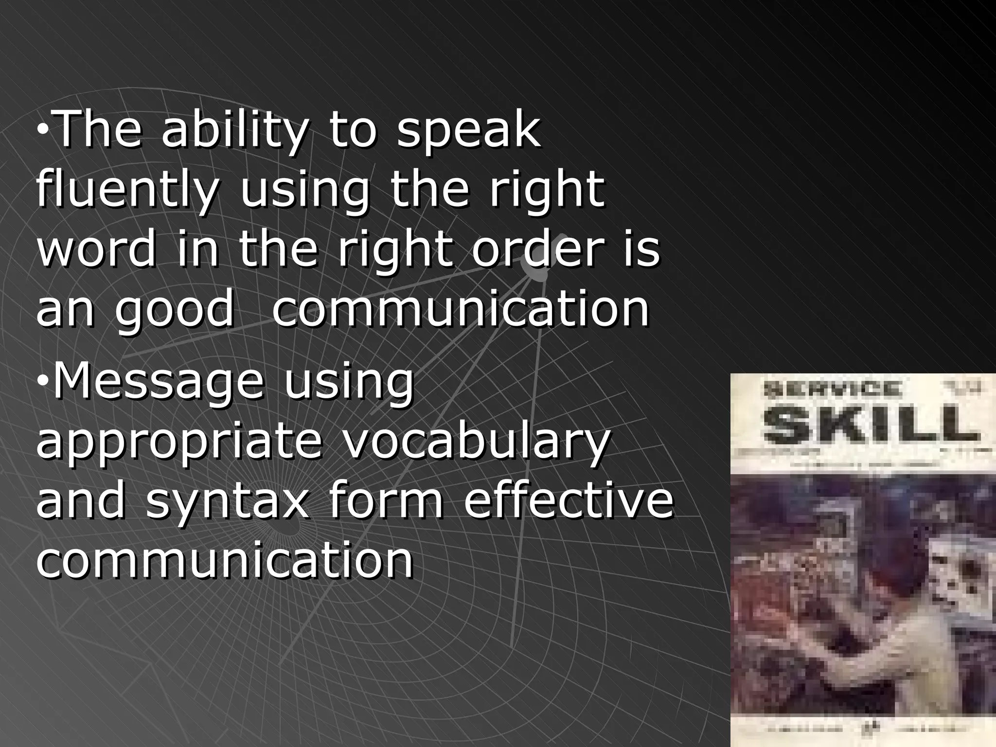 The ability to speak fluently using the right word in the right order is an good  communication Message using appropriate vocabulary and syntax form effective communication 