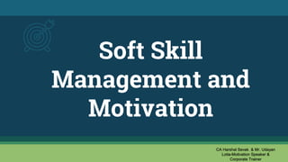 Soft Skill
Management and
Motivation
CA Harshal Sevak & Mr. Udayan
Lotia-Motivation Speaker &
Corporate Trainer
 