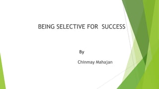 BEING SELECTIVE FOR SUCCESS

By
Chinmay Mahajan

 
