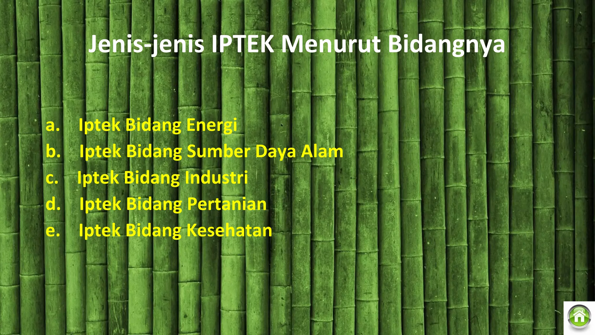 Jenis-jenis IPTEK Menurut Bidangnya
a. Iptek Bidang Energi
b. Iptek Bidang Sumber Daya Alam
c. Iptek Bidang Industri
d. Iptek Bidang Pertanian
e. Iptek Bidang Kesehatan
 
