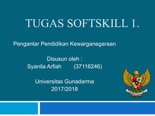 TUGAS SOFTSKILL 1.
Pengantar Pendidikan Kewarganegaraan
Disusun oleh :
Syanila Arfiah (37116246)
Universitas Gunadarma
2017/2018
 