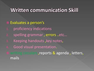  Evaluates a person’s
1. proficiency indications
2. spelling grammar , errors ..etc…
3. Keeping handouts ,key notes,
4. Good visual presentation.
 writing circulars ,reports & agenda , letters,
mails
 