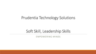 Prudentia Technology Solutions
Soft Skill, Leadership Skills
EMPOWERING MINDS
 