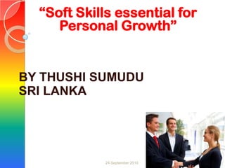 1 “Soft Skills essential for Personal Growth” BY THUSHI SUMUDU SRI LANKA 24 September 2010 