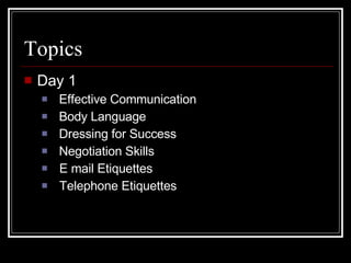 Topics <ul><li>Day 1 </li></ul><ul><ul><li>Effective Communication </li></ul></ul><ul><ul><li>Body Language </li></ul></ul...