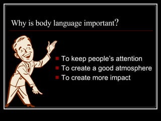 Why is body language important ? <ul><li>To keep people’s attention  </li></ul><ul><li>To create a good atmosphere </li></...