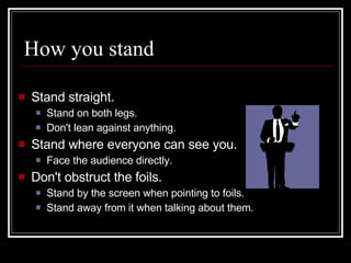 How you stand <ul><li>Stand straight.  </li></ul><ul><ul><li>Stand on both legs.  </li></ul></ul><ul><ul><li>Don't lean ag...