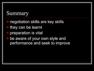 Summary <ul><li>negotiation skills are key skills </li></ul><ul><li>they can be learnt </li></ul><ul><li>preparation is vi...