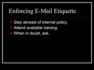 Enforcing E-Mail Etiquette <ul><li>Stay abreast of internal policy.  </li></ul><ul><li>Attend available training. </li></u...