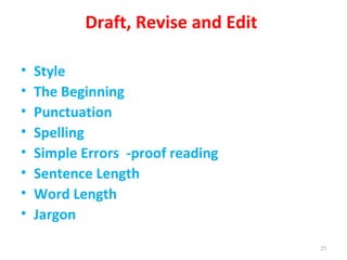 Draft, Revise and Edit

•   Style
•   The Beginning
•   Punctuation
•   Spelling
•   Simple Errors -proof reading
•   Sentence Length
•   Word Length
•   Jargon

                                    25
 